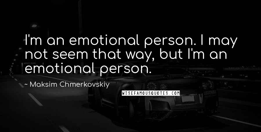 Maksim Chmerkovskiy Quotes: I'm an emotional person. I may not seem that way, but I'm an emotional person.