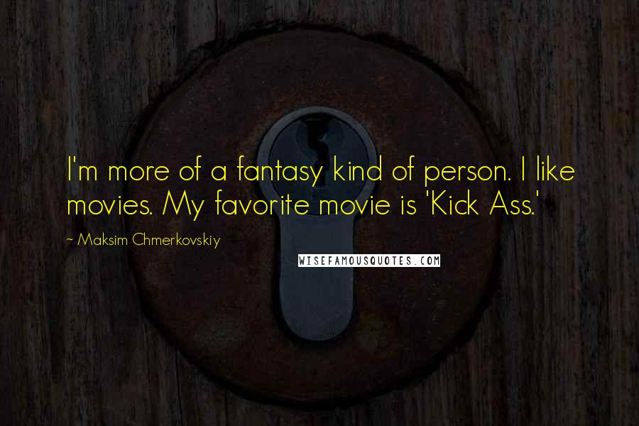 Maksim Chmerkovskiy Quotes: I'm more of a fantasy kind of person. I like movies. My favorite movie is 'Kick Ass.'