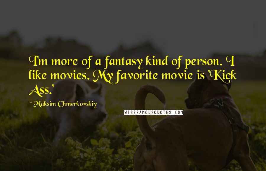 Maksim Chmerkovskiy Quotes: I'm more of a fantasy kind of person. I like movies. My favorite movie is 'Kick Ass.'