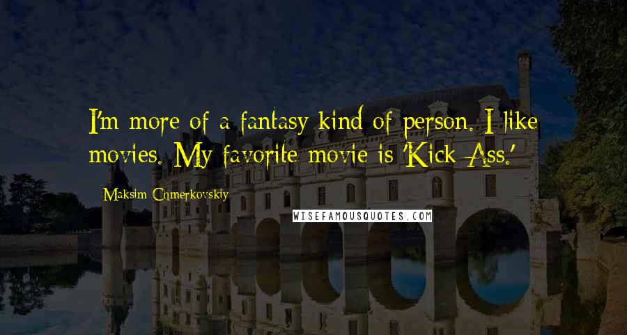 Maksim Chmerkovskiy Quotes: I'm more of a fantasy kind of person. I like movies. My favorite movie is 'Kick Ass.'