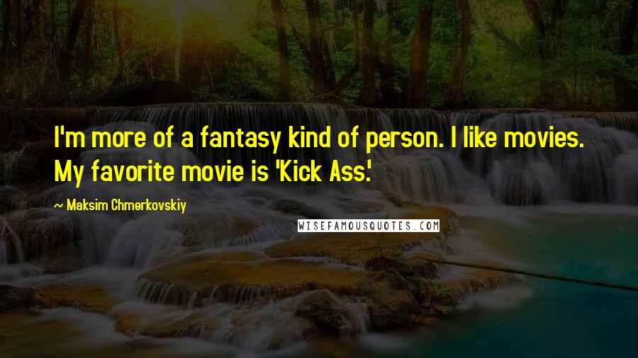 Maksim Chmerkovskiy Quotes: I'm more of a fantasy kind of person. I like movies. My favorite movie is 'Kick Ass.'