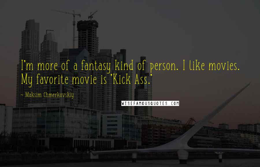 Maksim Chmerkovskiy Quotes: I'm more of a fantasy kind of person. I like movies. My favorite movie is 'Kick Ass.'