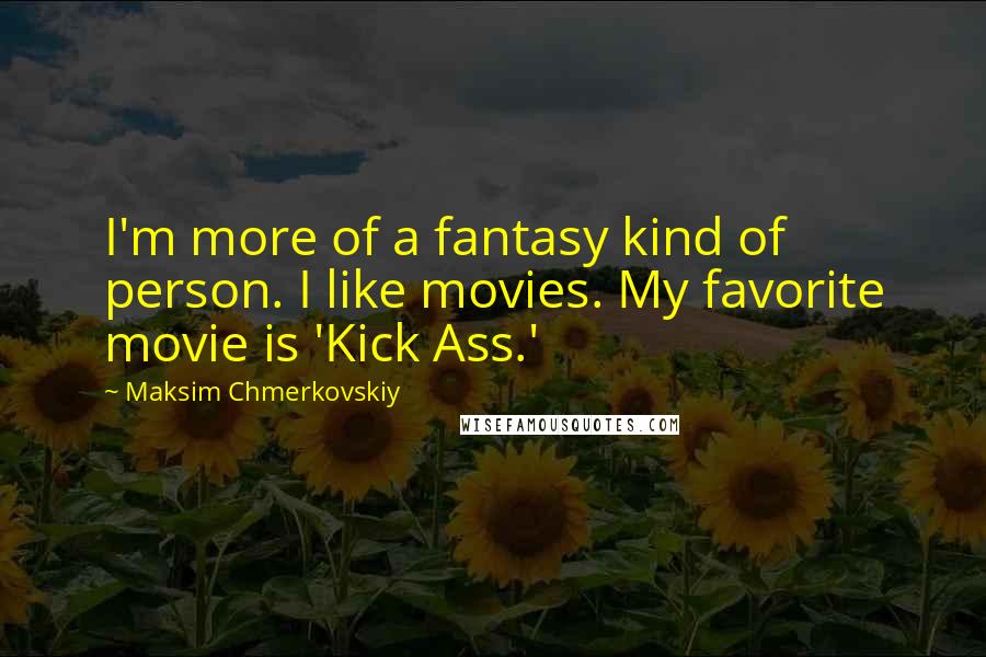 Maksim Chmerkovskiy Quotes: I'm more of a fantasy kind of person. I like movies. My favorite movie is 'Kick Ass.'