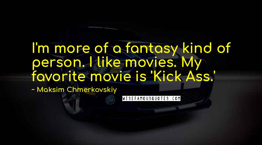 Maksim Chmerkovskiy Quotes: I'm more of a fantasy kind of person. I like movies. My favorite movie is 'Kick Ass.'