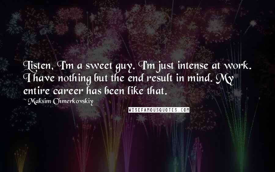 Maksim Chmerkovskiy Quotes: Listen, I'm a sweet guy. I'm just intense at work. I have nothing but the end result in mind. My entire career has been like that.