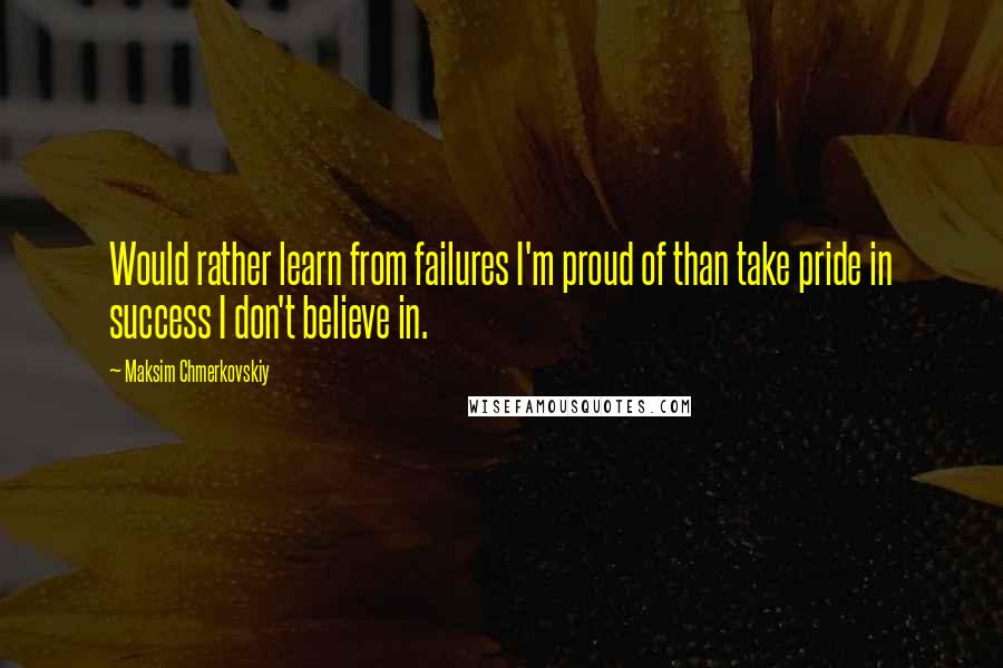 Maksim Chmerkovskiy Quotes: Would rather learn from failures I'm proud of than take pride in success I don't believe in.