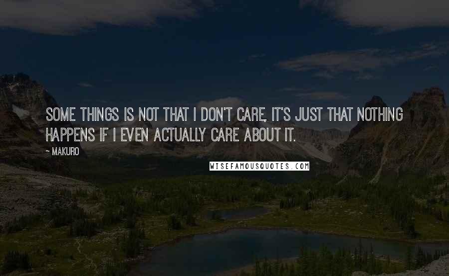 Makuro Quotes: Some things is not that I don't care, it's just that nothing happens if I even actually care about it.