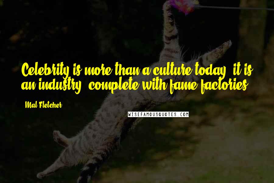 Mal Fletcher Quotes: Celebrity is more than a culture today; it is an industry, complete with fame factories.