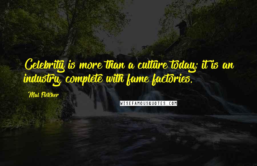 Mal Fletcher Quotes: Celebrity is more than a culture today; it is an industry, complete with fame factories.