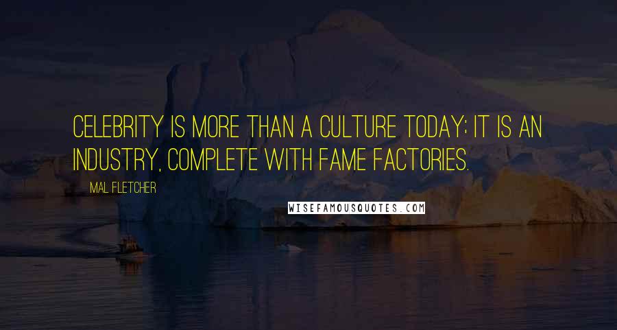 Mal Fletcher Quotes: Celebrity is more than a culture today; it is an industry, complete with fame factories.