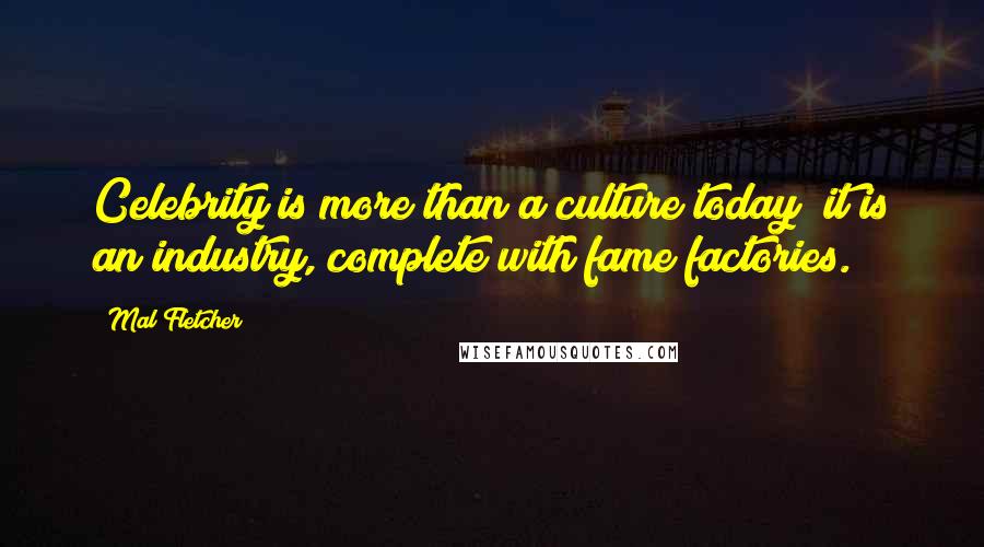 Mal Fletcher Quotes: Celebrity is more than a culture today; it is an industry, complete with fame factories.