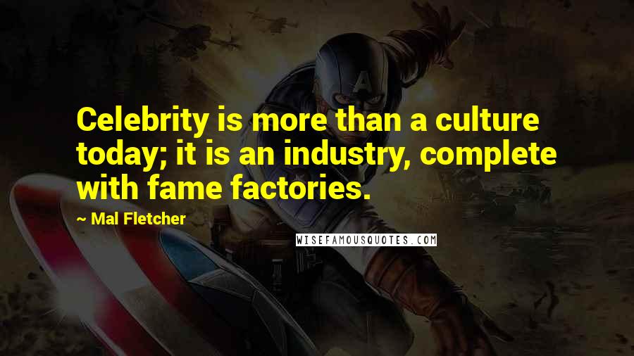 Mal Fletcher Quotes: Celebrity is more than a culture today; it is an industry, complete with fame factories.