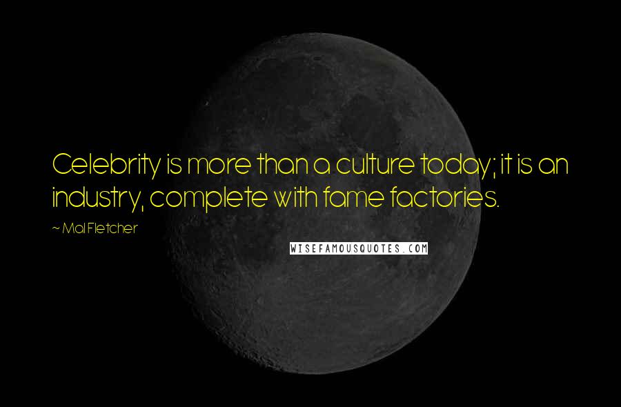 Mal Fletcher Quotes: Celebrity is more than a culture today; it is an industry, complete with fame factories.