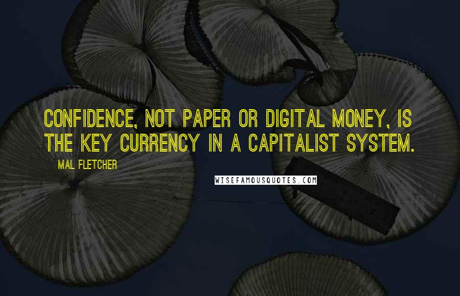 Mal Fletcher Quotes: Confidence, not paper or digital money, is the key currency in a capitalist system.