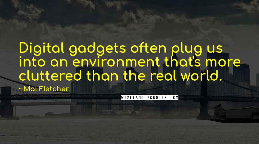 Mal Fletcher Quotes: Digital gadgets often plug us into an environment that's more cluttered than the real world.