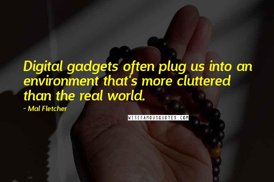 Mal Fletcher Quotes: Digital gadgets often plug us into an environment that's more cluttered than the real world.