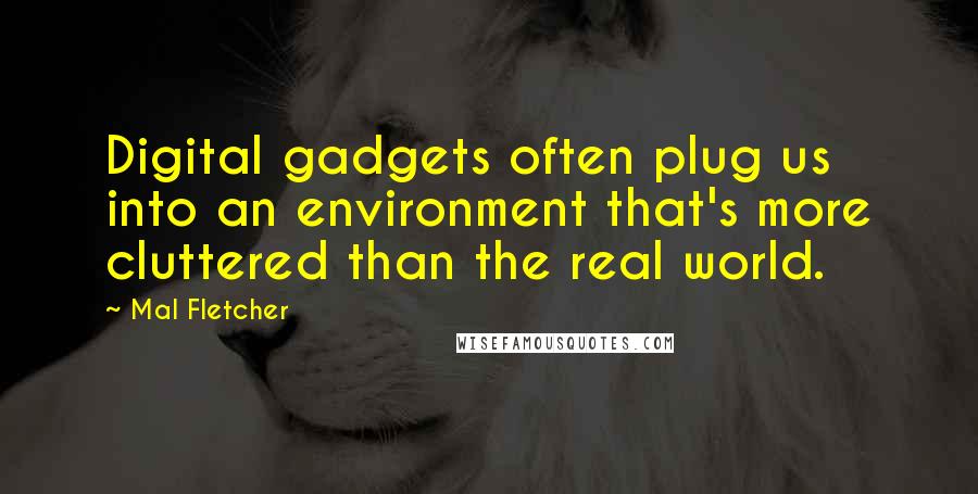 Mal Fletcher Quotes: Digital gadgets often plug us into an environment that's more cluttered than the real world.