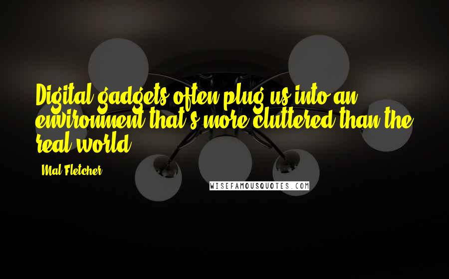 Mal Fletcher Quotes: Digital gadgets often plug us into an environment that's more cluttered than the real world.