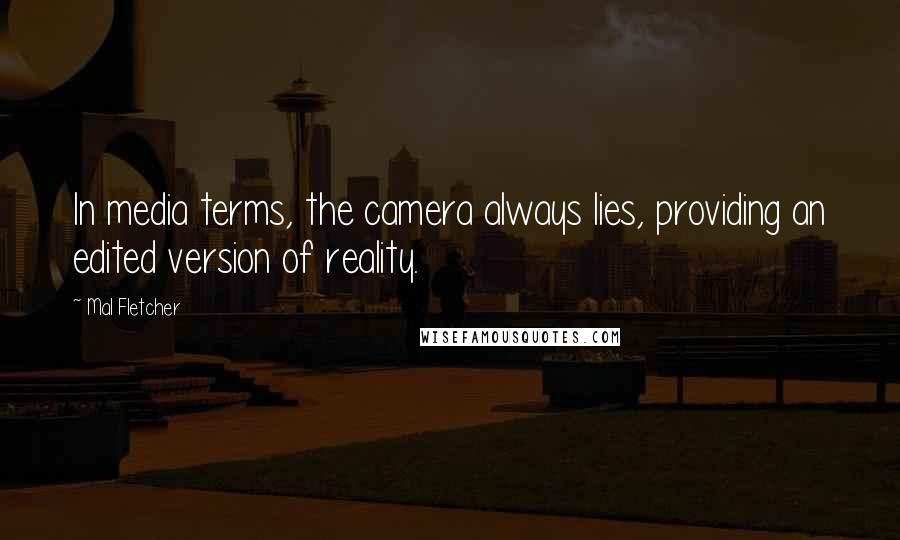Mal Fletcher Quotes: In media terms, the camera always lies, providing an edited version of reality.