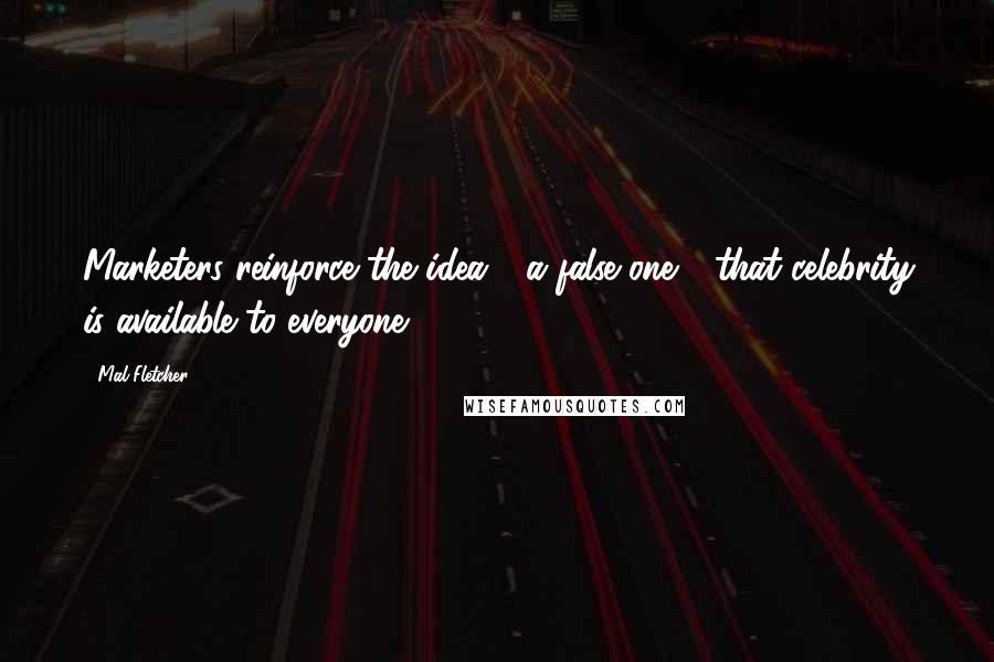 Mal Fletcher Quotes: Marketers reinforce the idea - a false one - that celebrity is available to everyone.