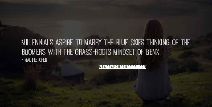 Mal Fletcher Quotes: Millennials aspire to marry the blue skies thinking of the Boomers with the grass-roots mindset of GenX.