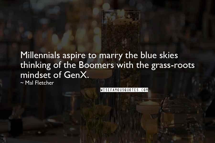 Mal Fletcher Quotes: Millennials aspire to marry the blue skies thinking of the Boomers with the grass-roots mindset of GenX.