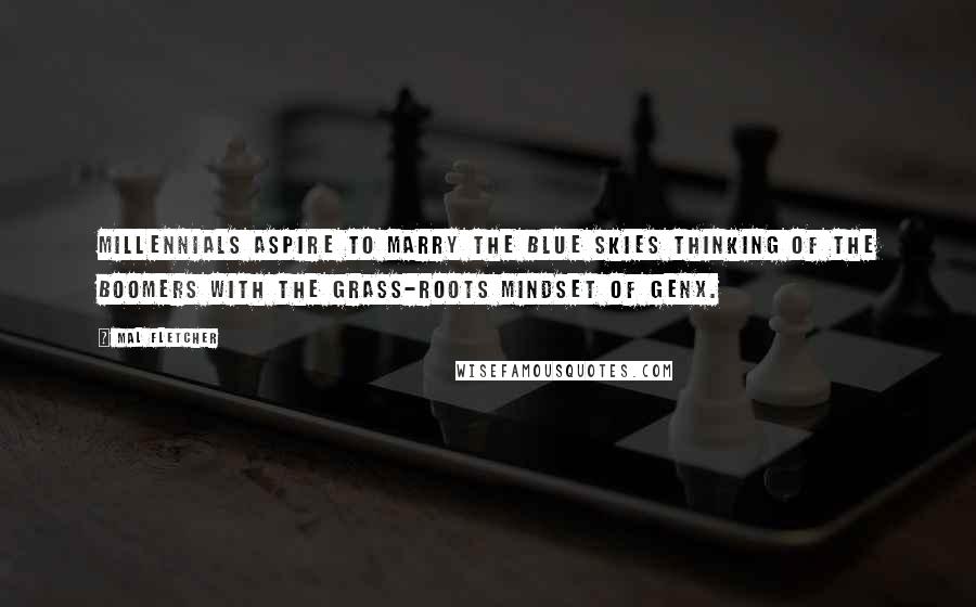 Mal Fletcher Quotes: Millennials aspire to marry the blue skies thinking of the Boomers with the grass-roots mindset of GenX.