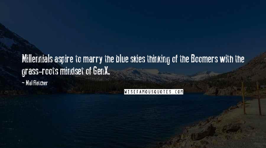 Mal Fletcher Quotes: Millennials aspire to marry the blue skies thinking of the Boomers with the grass-roots mindset of GenX.