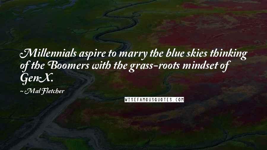 Mal Fletcher Quotes: Millennials aspire to marry the blue skies thinking of the Boomers with the grass-roots mindset of GenX.