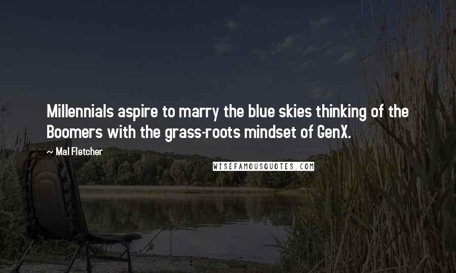 Mal Fletcher Quotes: Millennials aspire to marry the blue skies thinking of the Boomers with the grass-roots mindset of GenX.