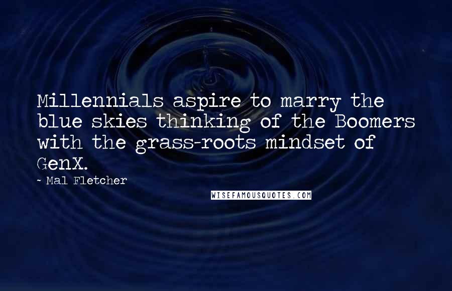 Mal Fletcher Quotes: Millennials aspire to marry the blue skies thinking of the Boomers with the grass-roots mindset of GenX.