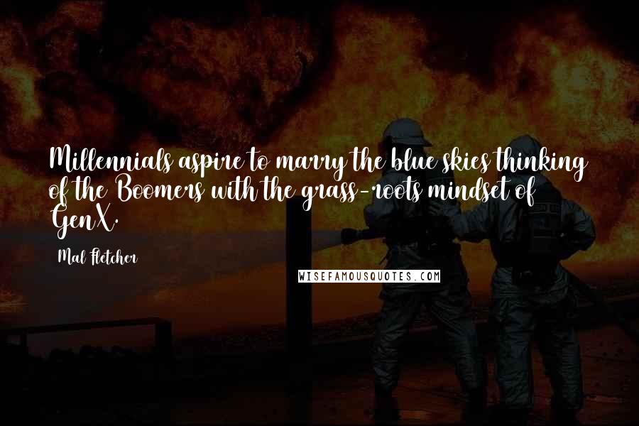 Mal Fletcher Quotes: Millennials aspire to marry the blue skies thinking of the Boomers with the grass-roots mindset of GenX.
