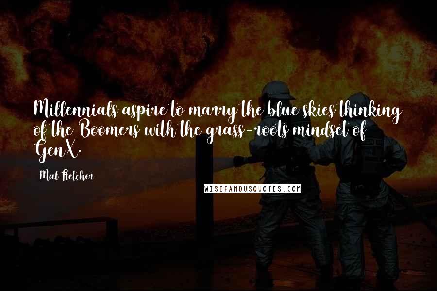 Mal Fletcher Quotes: Millennials aspire to marry the blue skies thinking of the Boomers with the grass-roots mindset of GenX.