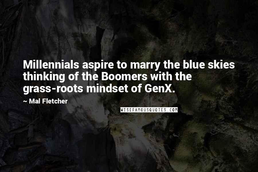 Mal Fletcher Quotes: Millennials aspire to marry the blue skies thinking of the Boomers with the grass-roots mindset of GenX.