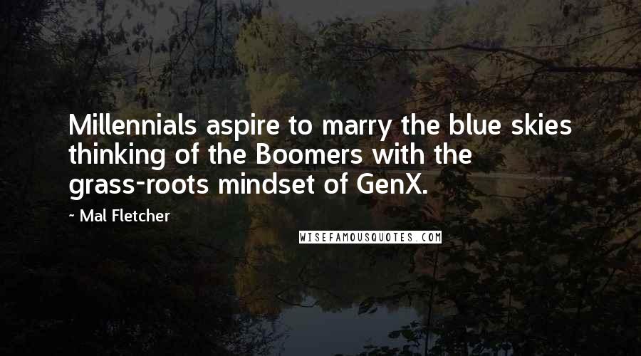 Mal Fletcher Quotes: Millennials aspire to marry the blue skies thinking of the Boomers with the grass-roots mindset of GenX.