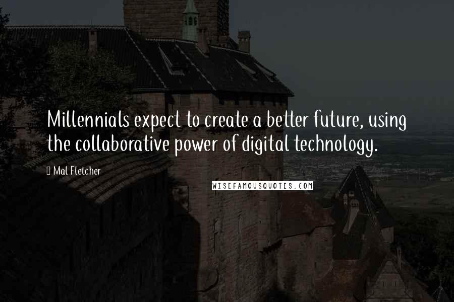 Mal Fletcher Quotes: Millennials expect to create a better future, using the collaborative power of digital technology.