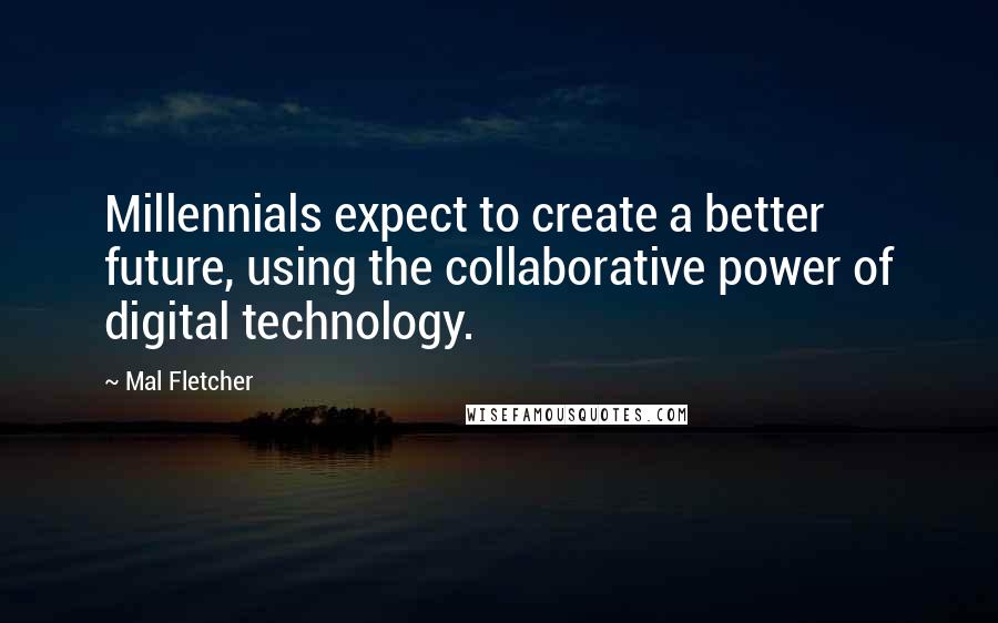 Mal Fletcher Quotes: Millennials expect to create a better future, using the collaborative power of digital technology.