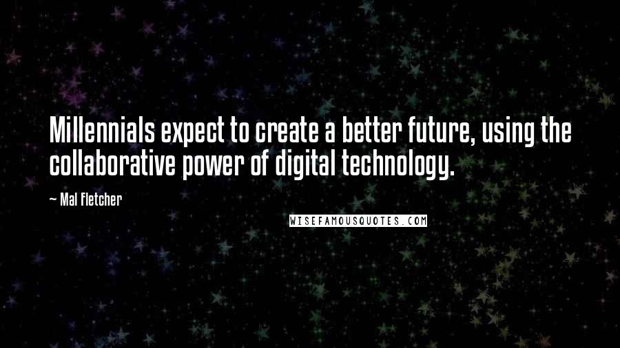 Mal Fletcher Quotes: Millennials expect to create a better future, using the collaborative power of digital technology.