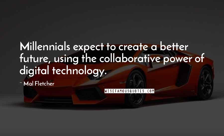 Mal Fletcher Quotes: Millennials expect to create a better future, using the collaborative power of digital technology.