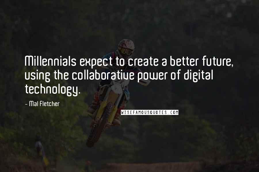 Mal Fletcher Quotes: Millennials expect to create a better future, using the collaborative power of digital technology.