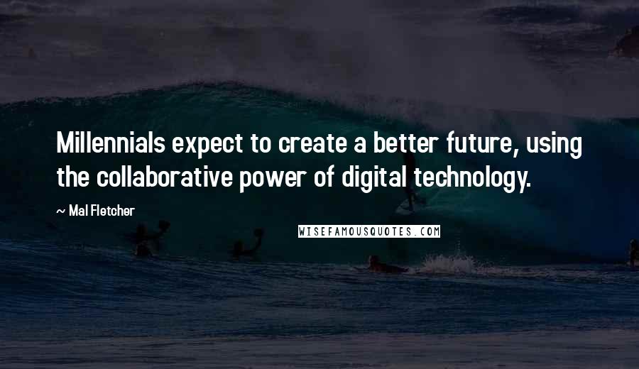 Mal Fletcher Quotes: Millennials expect to create a better future, using the collaborative power of digital technology.