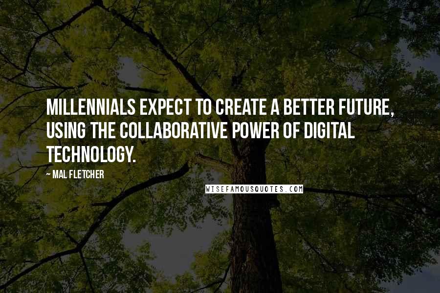 Mal Fletcher Quotes: Millennials expect to create a better future, using the collaborative power of digital technology.