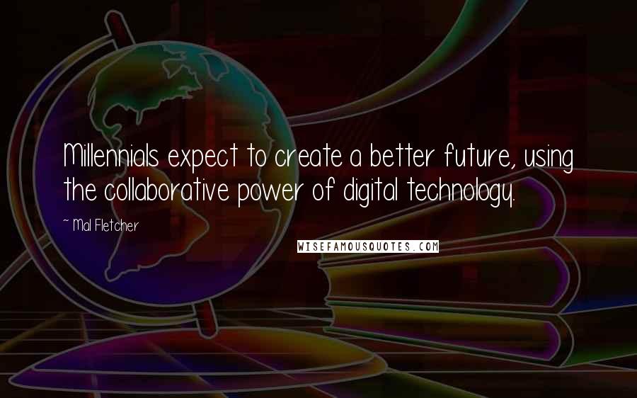 Mal Fletcher Quotes: Millennials expect to create a better future, using the collaborative power of digital technology.