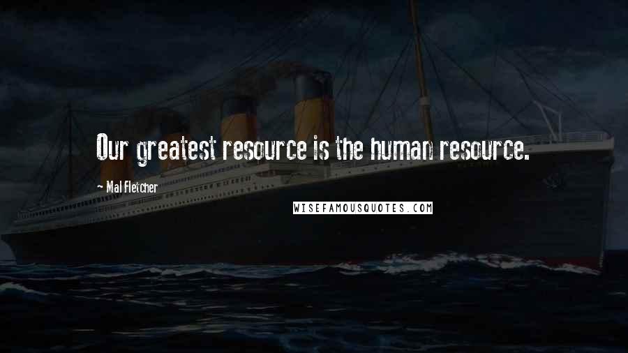 Mal Fletcher Quotes: Our greatest resource is the human resource.