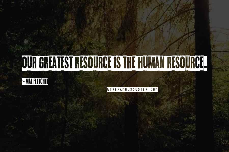 Mal Fletcher Quotes: Our greatest resource is the human resource.