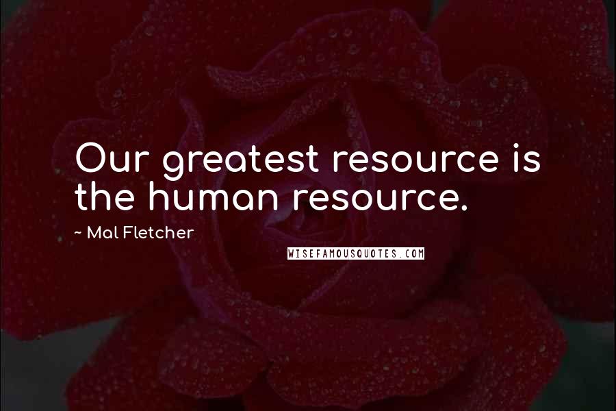 Mal Fletcher Quotes: Our greatest resource is the human resource.