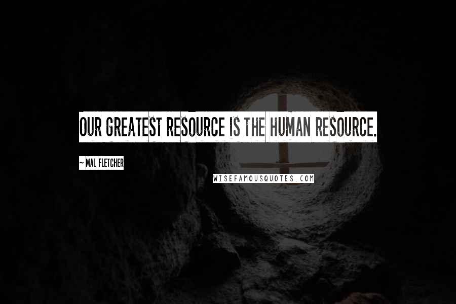 Mal Fletcher Quotes: Our greatest resource is the human resource.