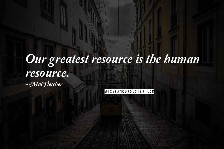 Mal Fletcher Quotes: Our greatest resource is the human resource.