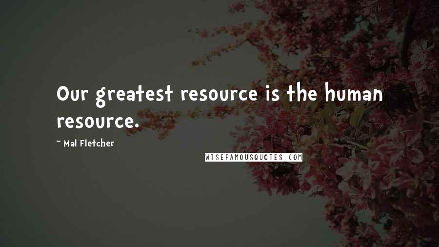 Mal Fletcher Quotes: Our greatest resource is the human resource.