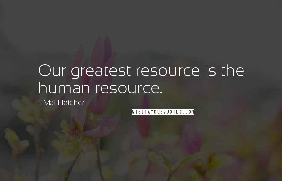 Mal Fletcher Quotes: Our greatest resource is the human resource.